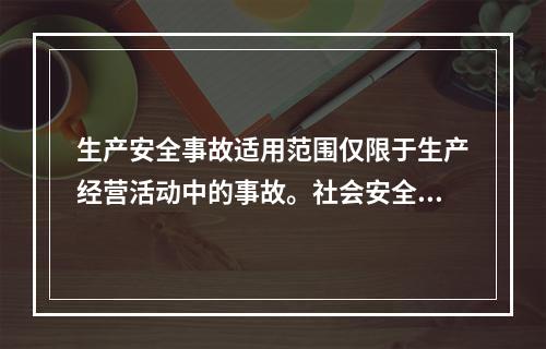 生产安全事故适用范围仅限于生产经营活动中的事故。社会安全、自