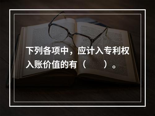 下列各项中，应计入专利权入账价值的有（　　）。