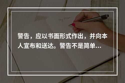 警告，应以书面形式作出，并向本人宣布和送达。警告不是简单、随