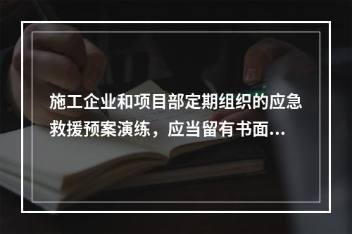 施工企业和项目部定期组织的应急救援预案演练，应当留有书面记录