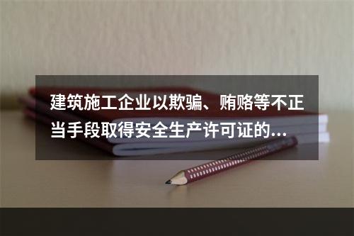 建筑施工企业以欺骗、贿赂等不正当手段取得安全生产许可证的，撤