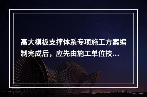 高大模板支撑体系专项施工方案编制完成后，应先由施工单位技术部