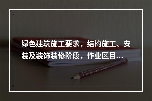 绿色建筑施工要求，结构施工、安装及装饰装修阶段，作业区目测扬