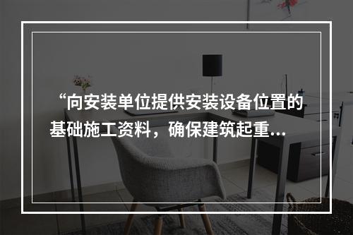 “向安装单位提供安装设备位置的基础施工资料，确保建筑起重机械