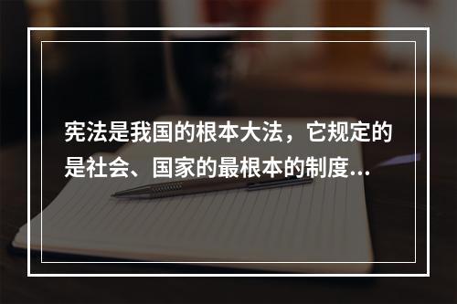 宪法是我国的根本大法，它规定的是社会、国家的最根本的制度、公