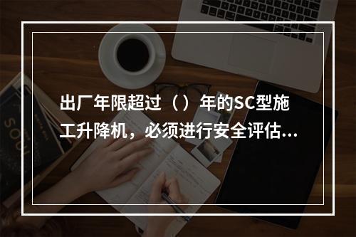 出厂年限超过（ ）年的SC型施工升降机，必须进行安全评估和结