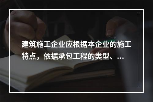 建筑施工企业应根据本企业的施工特点，依据承包工程的类型、特征