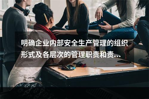 明确企业内部安全生产管理的组织形式及各层次的管理职责和责任人