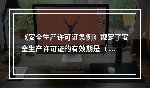 《安全生产许可证条例》规定了安全生产许可证的有效期是（ ）年