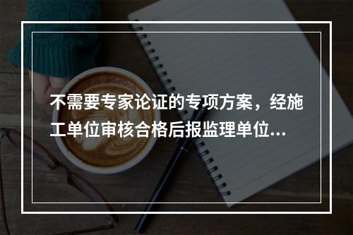 不需要专家论证的专项方案，经施工单位审核合格后报监理单位，由