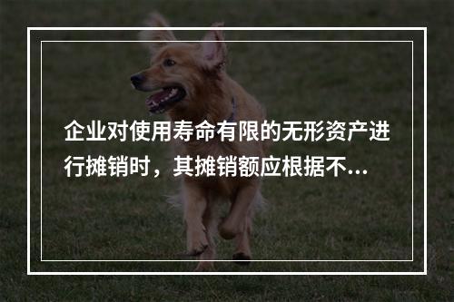 企业对使用寿命有限的无形资产进行摊销时，其摊销额应根据不同情