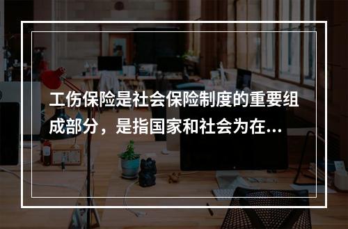 工伤保险是社会保险制度的重要组成部分，是指国家和社会为在生产