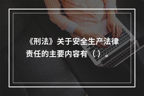 《刑法》关于安全生产法律责任的主要内容有（ ）。