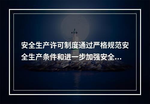 安全生产许可制度通过严格规范安全生产条件和进一步加强安全生产