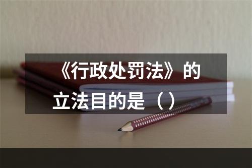 《行政处罚法》的立法目的是（ ）