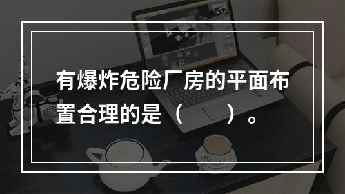 有爆炸危险厂房的平面布置合理的是（  ）。