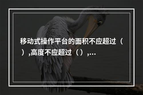 移动式操作平台的面积不应超过（ ）,高度不应超过（ ）,高宽