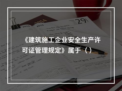 《建筑施工企业安全生产许可证管理规定》属于（ ）