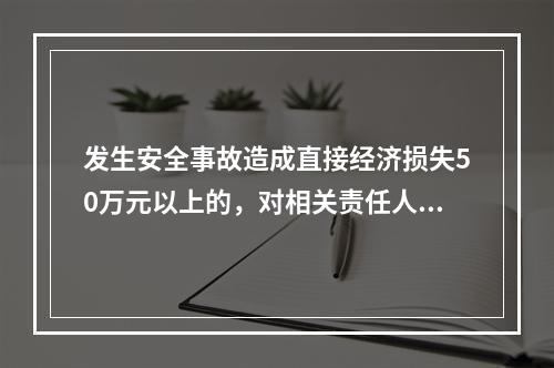 发生安全事故造成直接经济损失50万元以上的，对相关责任人员处