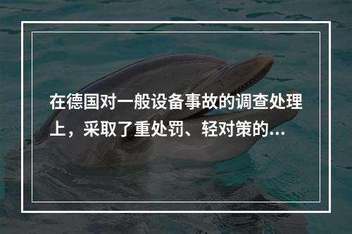 在德国对一般设备事故的调查处理上，采取了重处罚、轻对策的原则