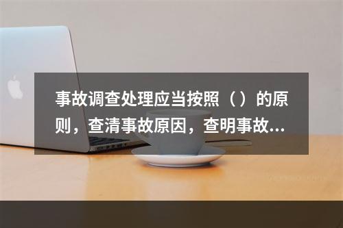 事故调查处理应当按照（ ）的原则，查清事故原因，查明事故性质