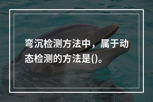 弯沉检测方法中，属于动态检测的方法是()。