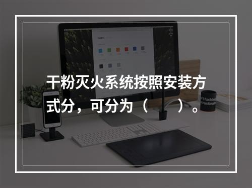 干粉灭火系统按照安装方式分，可分为（  ）。