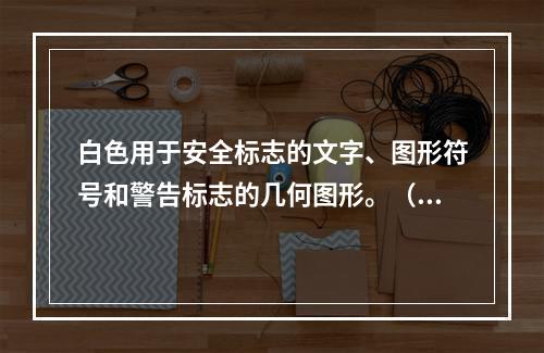 白色用于安全标志的文字、图形符号和警告标志的几何图形。（）