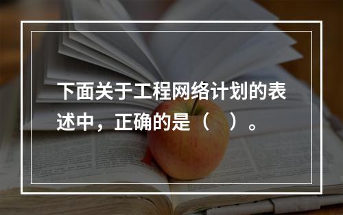 下面关于工程网络计划的表述中，正确的是（　）。