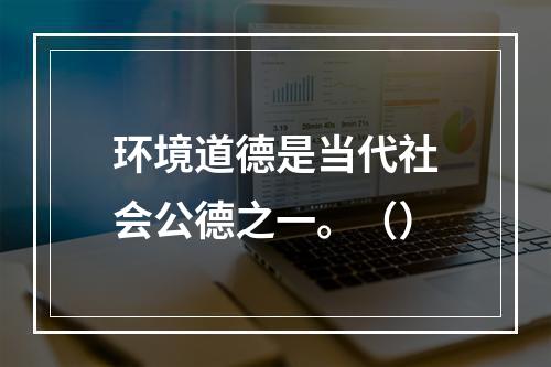 环境道德是当代社会公德之一。（）