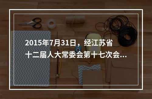 2015年7月31日，经江苏省十二届人大常委会第十七次会议审