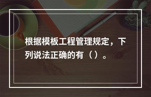 根据模板工程管理规定，下列说法正确的有（ ）。