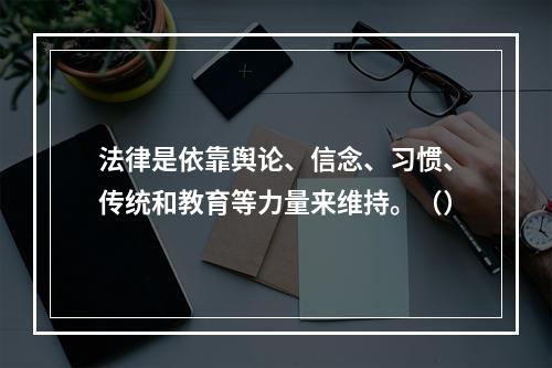 法律是依靠舆论、信念、习惯、传统和教育等力量来维持。（）