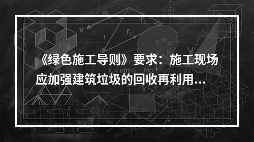 《绿色施工导则》要求：施工现场应加强建筑垃圾的回收再利用，力