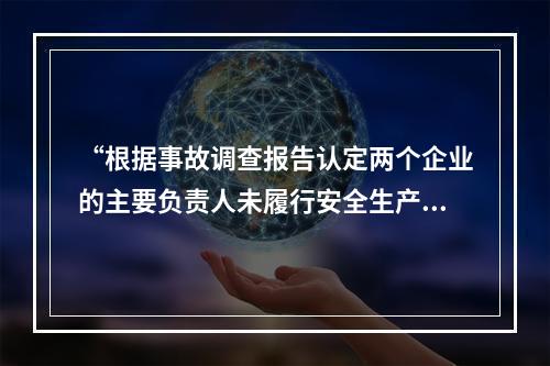 “根据事故调查报告认定两个企业的主要负责人未履行安全生产管理