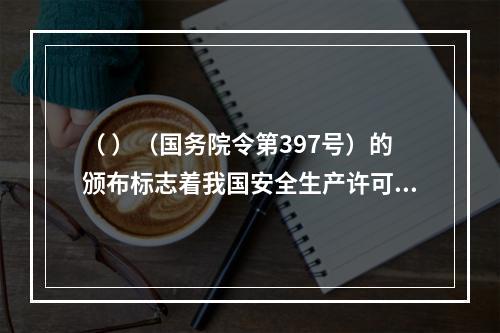 （ ）（国务院令第397号）的颁布标志着我国安全生产许可制度