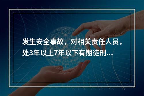 发生安全事故，对相关责任人员，处3年以上7年以下有期徒刑的是