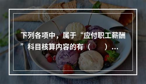 下列各项中，属于“应付职工薪酬”科目核算内容的有（　　）。