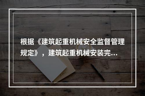 根据《建筑起重机械安全监督管理规定》，建筑起重机械安装完毕后