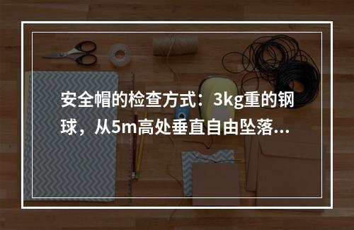 安全帽的检查方式：3kg重的钢球，从5m高处垂直自由坠落冲击