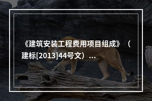 《建筑安装工程费用项目组成》（建标[2013]44号文）中，