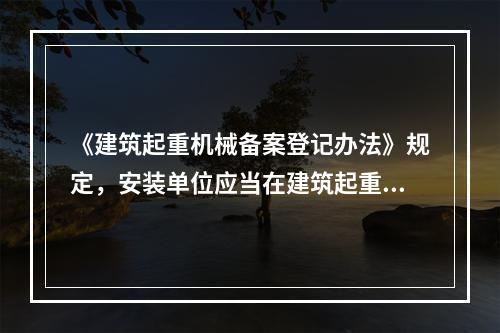 《建筑起重机械备案登记办法》规定，安装单位应当在建筑起重机械