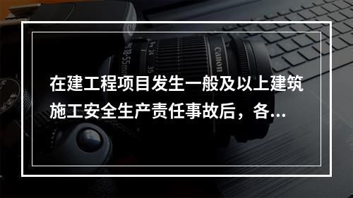 在建工程项目发生一般及以上建筑施工安全生产责任事故后，各级招