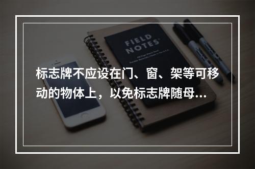 标志牌不应设在门、窗、架等可移动的物体上，以免标志牌随母体物