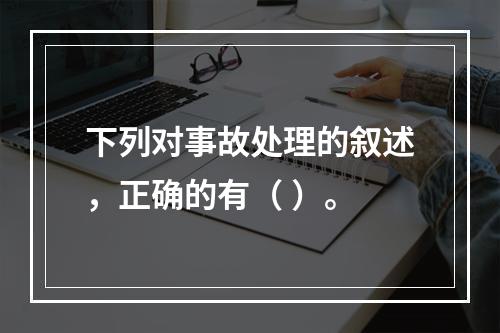 下列对事故处理的叙述，正确的有（ ）。