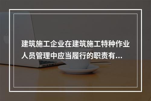 建筑施工企业在建筑施工特种作业人员管理中应当履行的职责有（