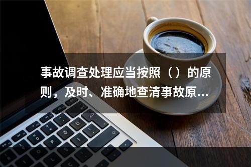 事故调查处理应当按照（ ）的原则，及时、准确地查清事故原因，