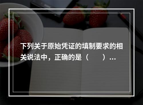 下列关于原始凭证的填制要求的相关说法中，正确的是（　　）。