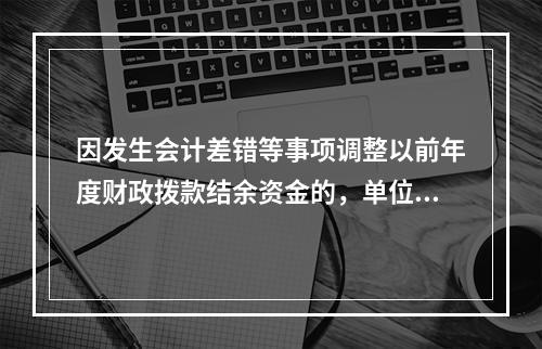 因发生会计差错等事项调整以前年度财政拨款结余资金的，单位按照