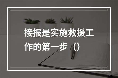 接报是实施救援工作的第一步（）